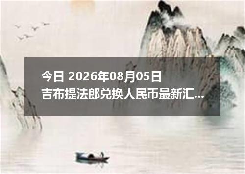 今日 2026年08月05日 吉布提法郎兑换人民币最新汇率行情
