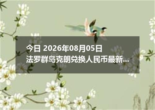 今日 2026年08月05日 法罗群岛克朗兑换人民币最新汇率行情