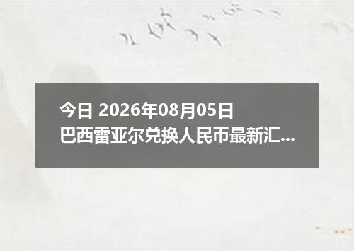 今日 2026年08月05日 巴西雷亚尔兑换人民币最新汇率行情