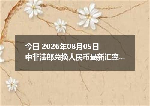 今日 2026年08月05日 中非法郎兑换人民币最新汇率行情