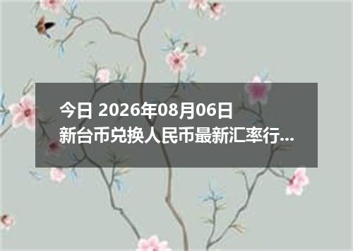 今日 2026年08月06日 新台币兑换人民币最新汇率行情