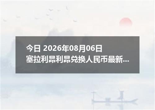今日 2026年08月06日 塞拉利昂利昂兑换人民币最新汇率行情