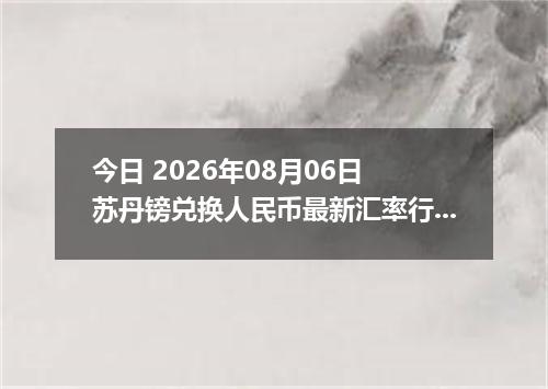 今日 2026年08月06日 苏丹镑兑换人民币最新汇率行情