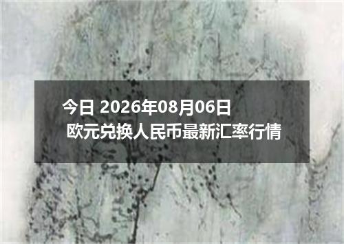 今日 2026年08月06日 欧元兑换人民币最新汇率行情