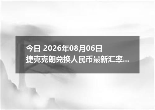 今日 2026年08月06日 捷克克朗兑换人民币最新汇率行情