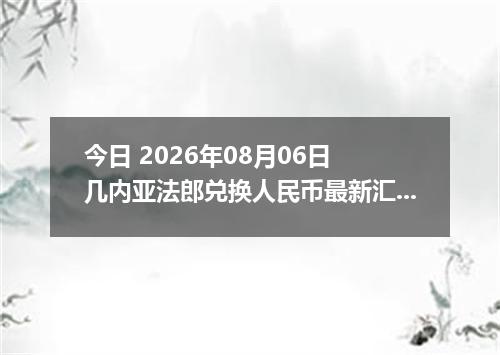 今日 2026年08月06日 几内亚法郎兑换人民币最新汇率行情