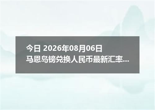 今日 2026年08月06日 马恩岛镑兑换人民币最新汇率行情
