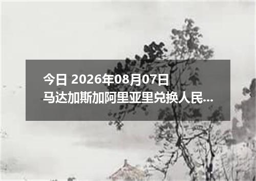 今日 2026年08月07日 马达加斯加阿里亚里兑换人民币最新汇率行情
