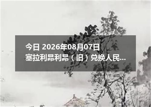 今日 2026年08月07日 塞拉利昂利昂（旧）兑换人民币最新汇率行情