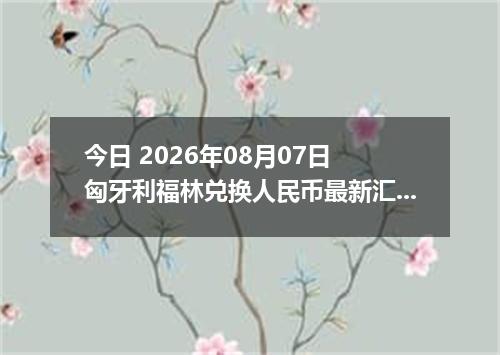 今日 2026年08月07日 匈牙利福林兑换人民币最新汇率行情