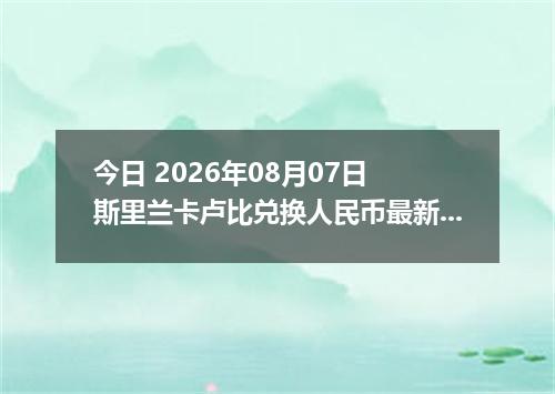 今日 2026年08月07日 斯里兰卡卢比兑换人民币最新汇率行情