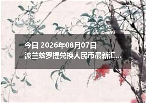今日 2026年08月07日 波兰兹罗提兑换人民币最新汇率行情