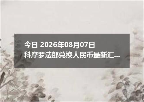今日 2026年08月07日 科摩罗法郎兑换人民币最新汇率行情