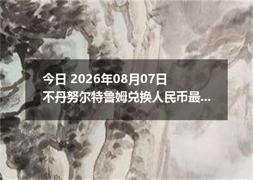 今日 2026年08月07日 不丹努尔特鲁姆兑换人民币最新汇率行情