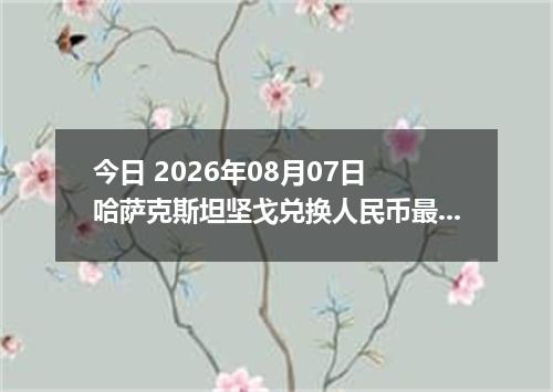 今日 2026年08月07日 哈萨克斯坦坚戈兑换人民币最新汇率行情