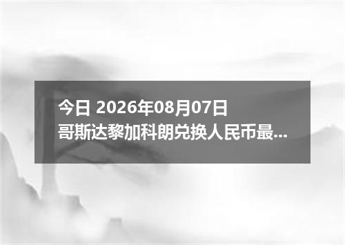 今日 2026年08月07日 哥斯达黎加科朗兑换人民币最新汇率行情