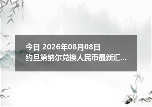 今日 2026年08月08日 约旦第纳尔兑换人民币最新汇率行情