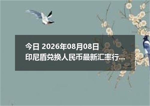 今日 2026年08月08日 印尼盾兑换人民币最新汇率行情
