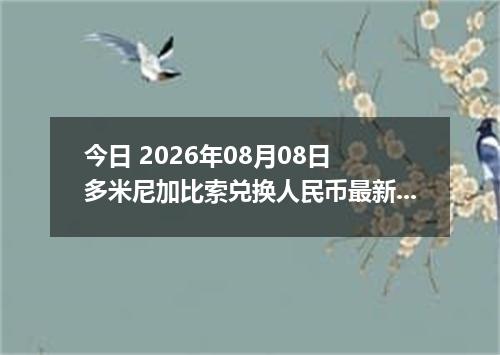 今日 2026年08月08日 多米尼加比索兑换人民币最新汇率行情