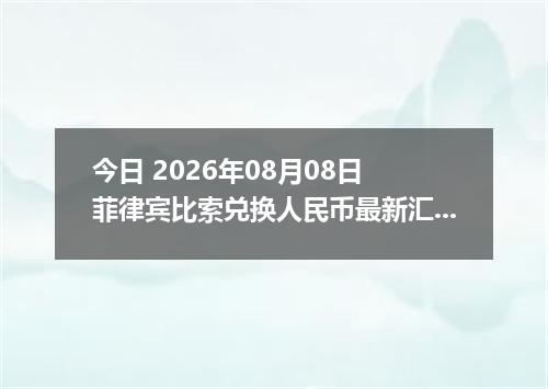 今日 2026年08月08日 菲律宾比索兑换人民币最新汇率行情