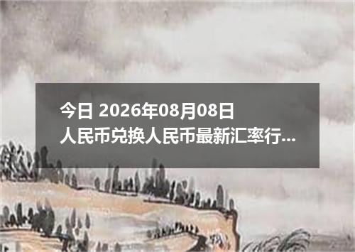 今日 2026年08月08日 人民币兑换人民币最新汇率行情