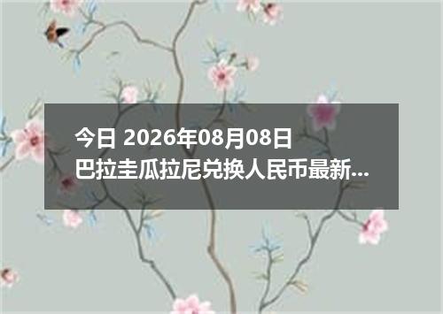 今日 2026年08月08日 巴拉圭瓜拉尼兑换人民币最新汇率行情