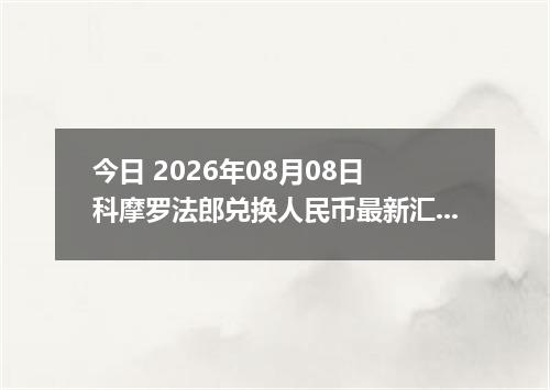 今日 2026年08月08日 科摩罗法郎兑换人民币最新汇率行情