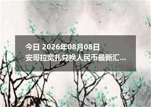 今日 2026年08月08日 安哥拉宽扎兑换人民币最新汇率行情