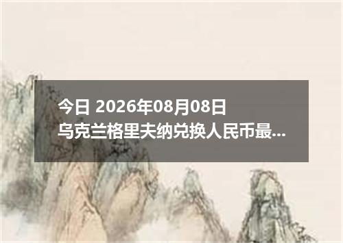 今日 2026年08月08日 乌克兰格里夫纳兑换人民币最新汇率行情