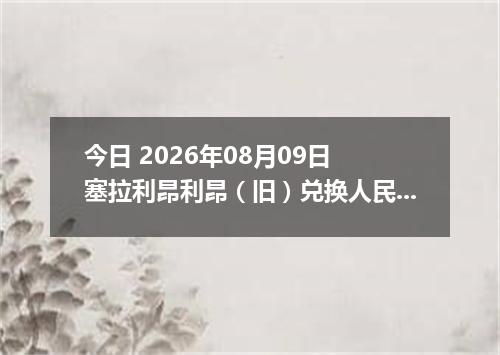 今日 2026年08月09日 塞拉利昂利昂（旧）兑换人民币最新汇率行情