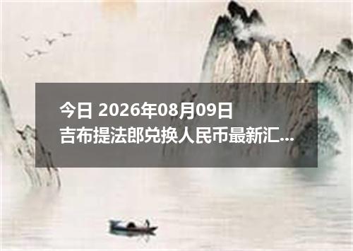 今日 2026年08月09日 吉布提法郎兑换人民币最新汇率行情