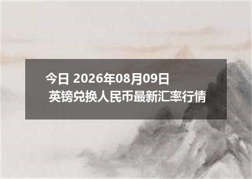 今日 2026年08月09日 英镑兑换人民币最新汇率行情