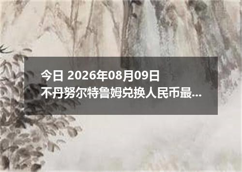 今日 2026年08月09日 不丹努尔特鲁姆兑换人民币最新汇率行情
