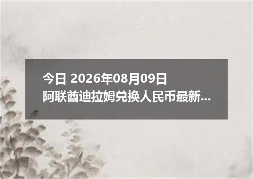 今日 2026年08月09日 阿联酋迪拉姆兑换人民币最新汇率行情