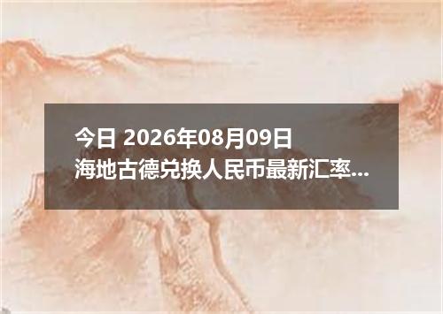 今日 2026年08月09日 海地古德兑换人民币最新汇率行情