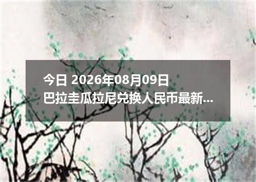 今日 2026年08月09日 巴拉圭瓜拉尼兑换人民币最新汇率行情