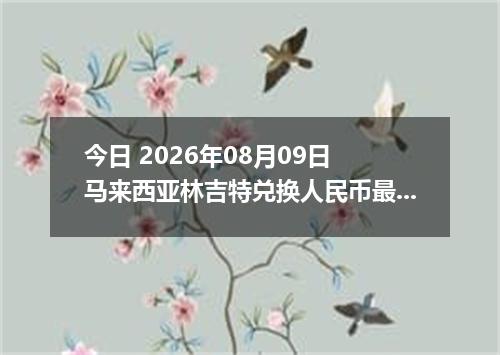 今日 2026年08月09日 马来西亚林吉特兑换人民币最新汇率行情