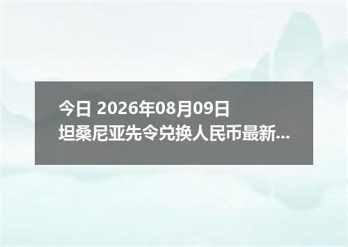 今日 2026年08月09日 坦桑尼亚先令兑换人民币最新汇率行情