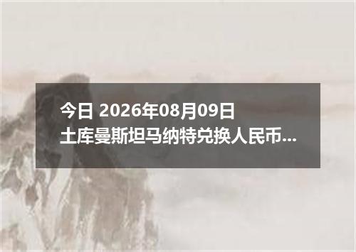 今日 2026年08月09日 土库曼斯坦马纳特兑换人民币最新汇率行情
