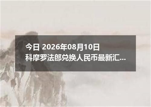 今日 2026年08月10日 科摩罗法郎兑换人民币最新汇率行情