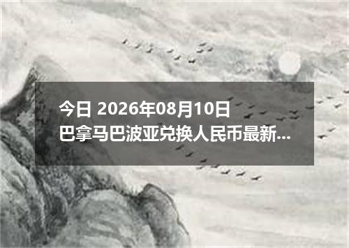 今日 2026年08月10日 巴拿马巴波亚兑换人民币最新汇率行情