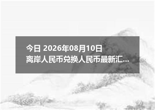今日 2026年08月10日 离岸人民币兑换人民币最新汇率行情