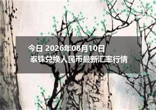 今日 2026年08月10日 泰铢兑换人民币最新汇率行情