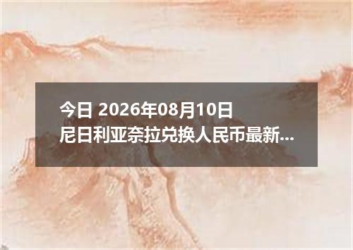 今日 2026年08月10日 尼日利亚奈拉兑换人民币最新汇率行情