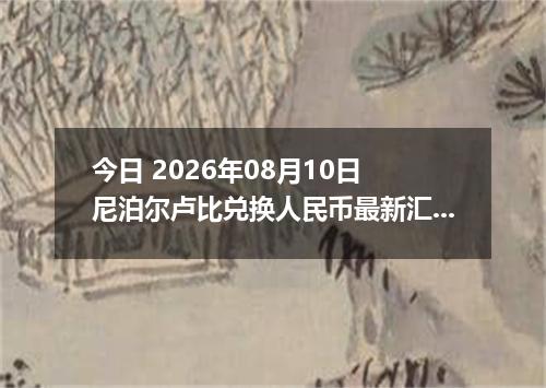 今日 2026年08月10日 尼泊尔卢比兑换人民币最新汇率行情