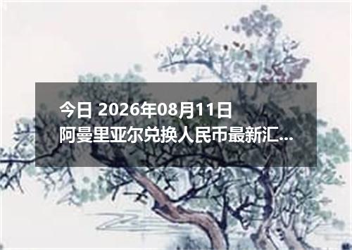 今日 2026年08月11日 阿曼里亚尔兑换人民币最新汇率行情