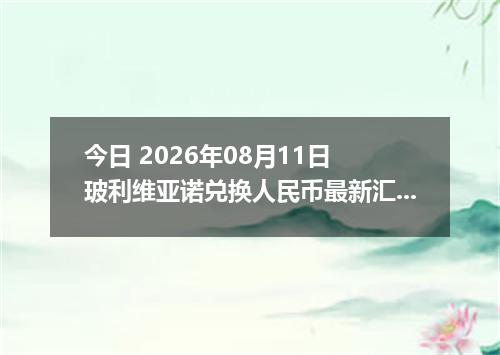 今日 2026年08月11日 玻利维亚诺兑换人民币最新汇率行情