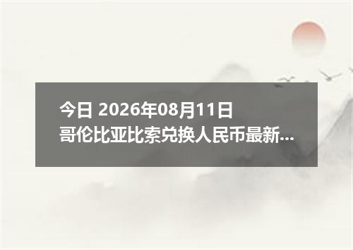 今日 2026年08月11日 哥伦比亚比索兑换人民币最新汇率行情