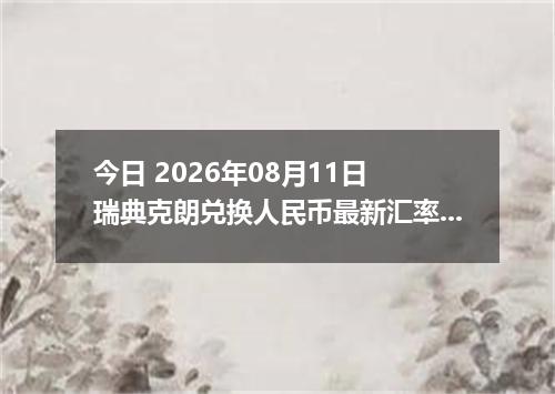 今日 2026年08月11日 瑞典克朗兑换人民币最新汇率行情