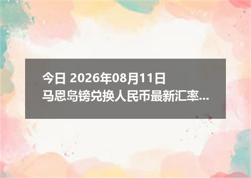 今日 2026年08月11日 马恩岛镑兑换人民币最新汇率行情